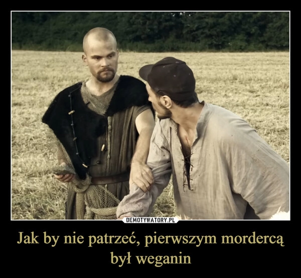 
    Jak by nie patrzeć, pierwszym mordercą był weganin