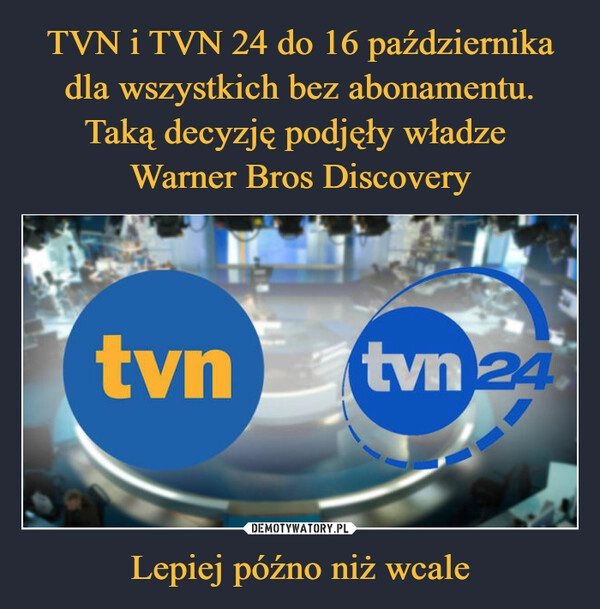 
    TVN i TVN 24 do 16 października dla wszystkich bez abonamentu. Taką decyzję podjęły władze 
Warner Bros Discovery Lepiej późno niż wcale