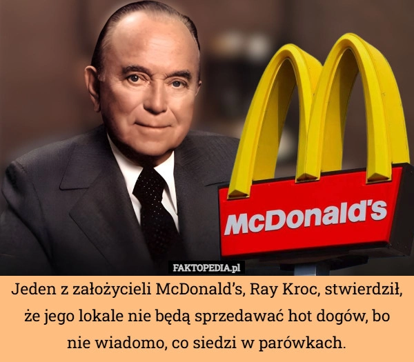 
    Jeden z założycieli McDonald’s, Ray Kroc, stwierdził, że jego lokale nie