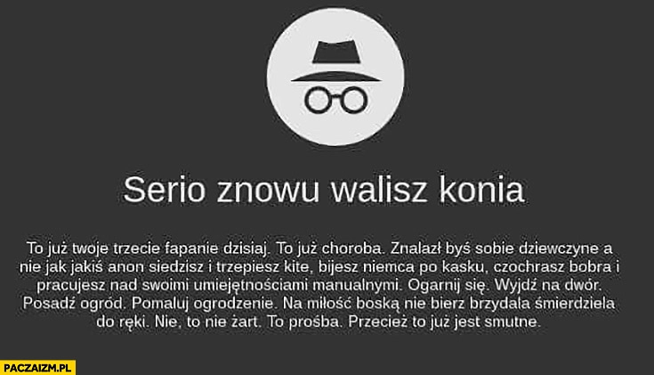 
    Tryb incognito: serio znowu walisz konia? To już choroba, znalazł byś sobie dziewczynę, informacja komunikat w przeglądarce