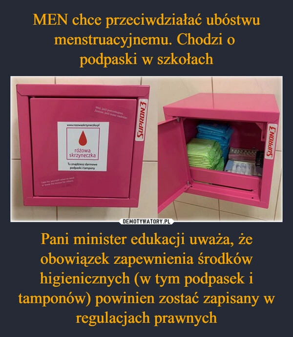 
    MEN chce przeciwdziałać ubóstwu menstruacyjnemu. Chodzi o 
podpaski w szkołach Pani minister edukacji uważa, że obowiązek zapewnienia środków higienicznych (w tym podpasek i tamponów) powinien zostać zapisany w regulacjach prawnych