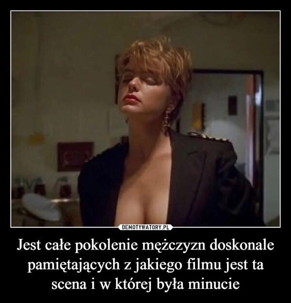 
    Jest całe pokolenie mężczyzn doskonale pamiętających z jakiego filmu jest ta scena i w której była minucie