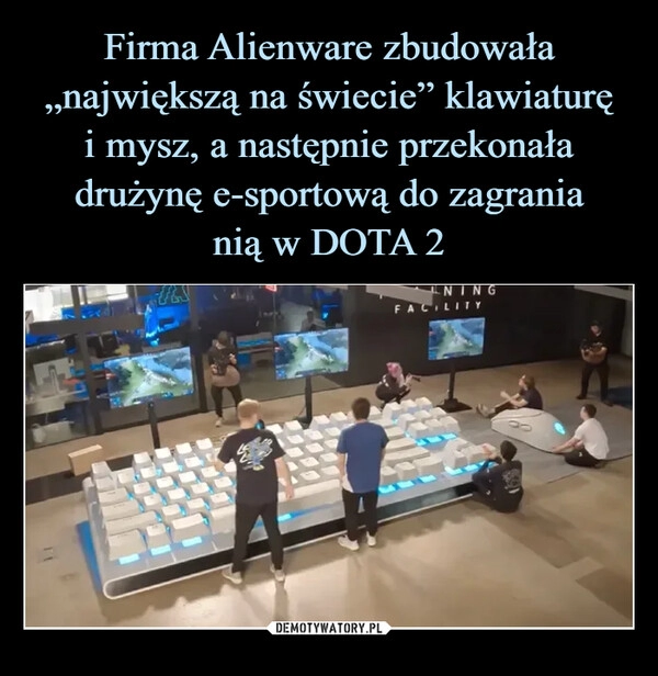 
    Firma Alienware zbudowała „największą na świecie” klawiaturę
i mysz, a następnie przekonała drużynę e-sportową do zagrania
nią w DOTA 2