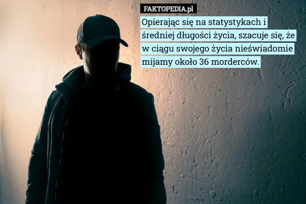 
    Opierając się na statystykach i średniej długości życia, szacuje się, że