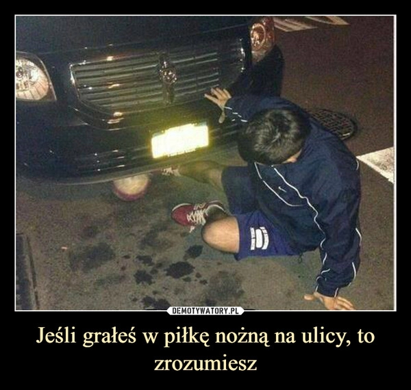 
    Jeśli grałeś w piłkę nożną na ulicy, to zrozumiesz