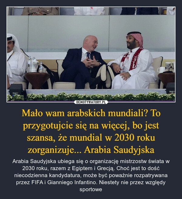 
    
Mało wam arabskich mundiali? To przygotujcie się na więcej, bo jest szansa, że mundial w 2030 roku zorganizuje... Arabia Saudyjska 