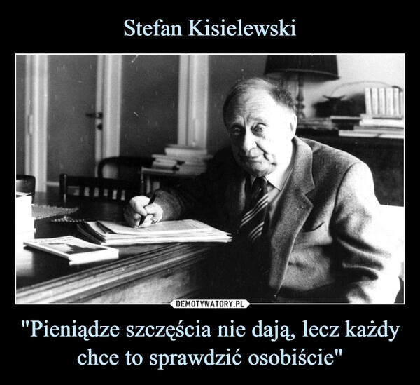 
    Stefan Kisielewski "Pieniądze szczęścia nie dają, lecz każdy chce to sprawdzić osobiście"