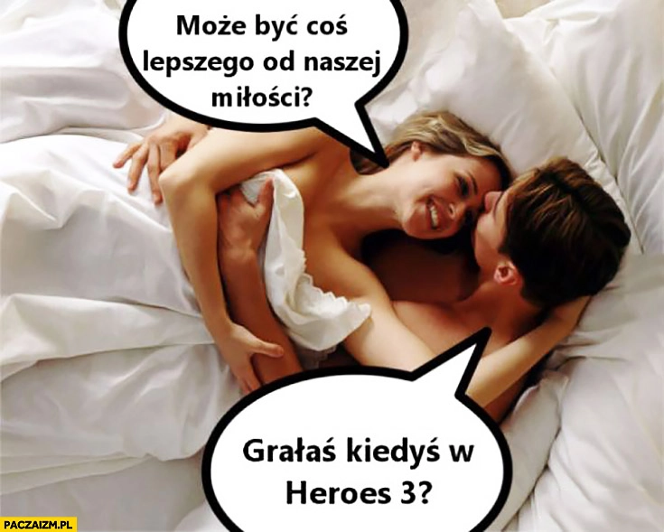 
    Może być coś lepszego od naszej miłości? Grałaś kiedyś w Heroes 3? zakochana para