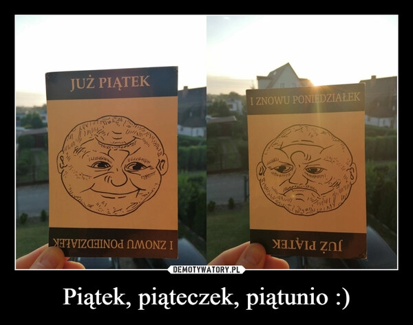 
    Piątek, piąteczek, piątunio :)