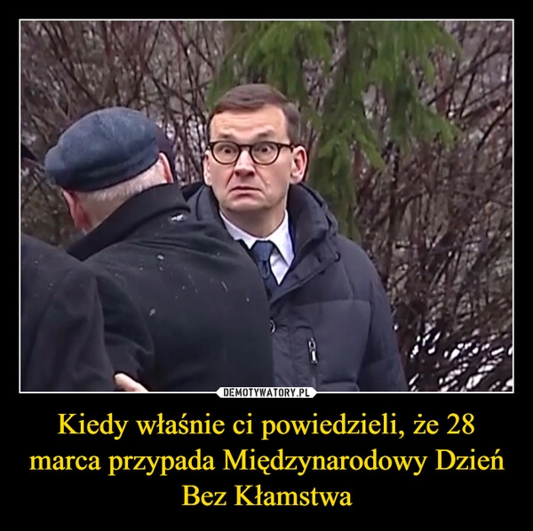 
    Kiedy właśnie ci powiedzieli, że 28 marca przypada Międzynarodowy Dzień Bez Kłamstwa