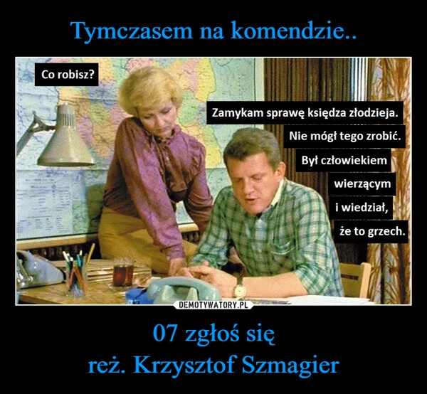 
    Tymczasem na komendzie.. 07 zgłoś się
reż. Krzysztof Szmagier