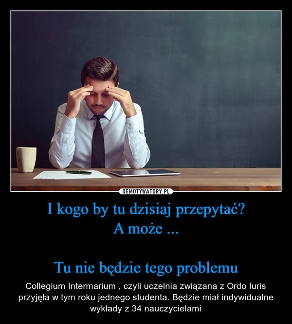 
    I kogo by tu dzisiaj przepytać?
A może ...

Tu nie będzie tego problemu