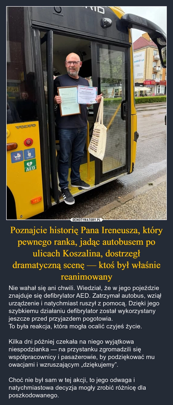 
    Poznajcie historię Pana Ireneusza, który pewnego ranka, jadąc autobusem po ulicach Koszalina, dostrzegł dramatyczną scenę — ktoś był właśnie reanimowany