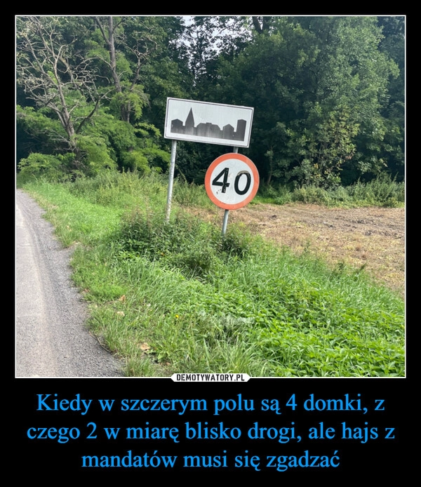 
    Kiedy w szczerym polu są 4 domki, z czego 2 w miarę blisko drogi, ale hajs z mandatów musi się zgadzać