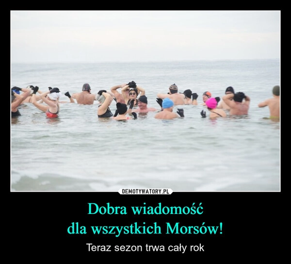 
    Dobra wiadomość
dla wszystkich Morsów!