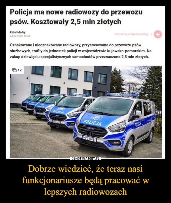 
    Dobrze wiedzieć, że teraz nasi funkcjonariusze będą pracować w lepszych radiowozach