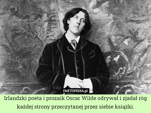 
    Irlandzki poeta i prozaik Oscar Wilde odrywał i zjadał róg każdej strony