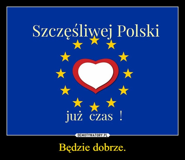 
    Będzie dobrze.