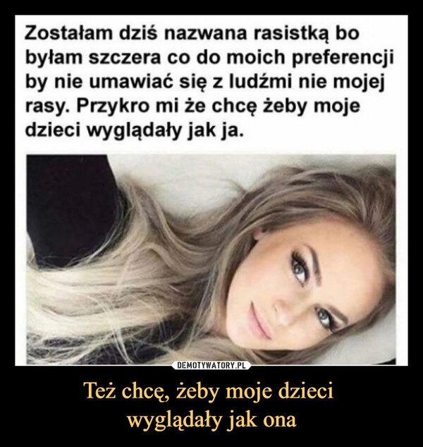 
    Też chcę, żeby moje dzieci 
wyglądały jak ona