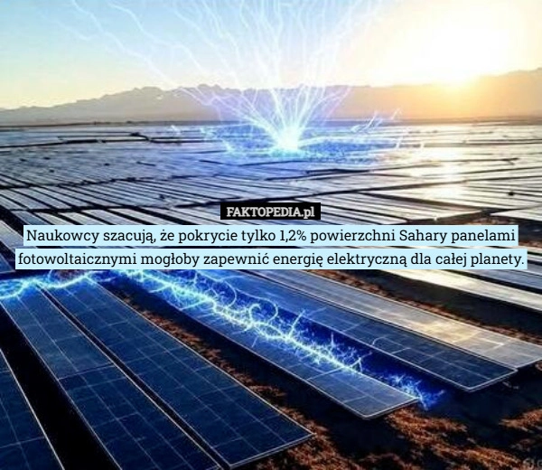 
    Naukowcy szacują, że pokrycie tylko 1,2% powierzchni Sahary panelami fotowoltaicznymi