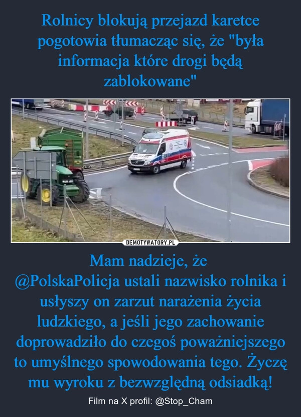 
    Rolnicy blokują przejazd karetce pogotowia tłumacząc się, że "była informacja które drogi będą zablokowane" Mam nadzieje, że 
@PolskaPolicja ustali nazwisko rolnika i usłyszy on zarzut narażenia życia ludzkiego, a jeśli jego zachowanie doprowadziło do czegoś poważniejszego to umyślnego spowodowania tego. Życzę mu wyroku z bezwzględną odsiadką!