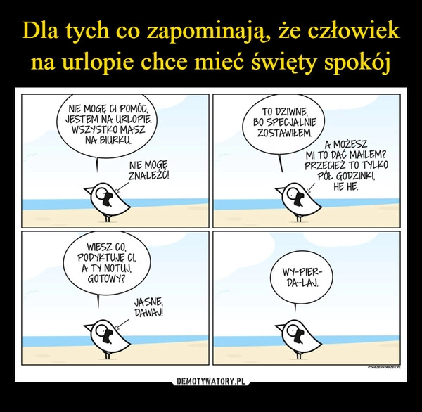 
    Dla tych co zapominają, że człowiek na urlopie chce mieć święty spokój