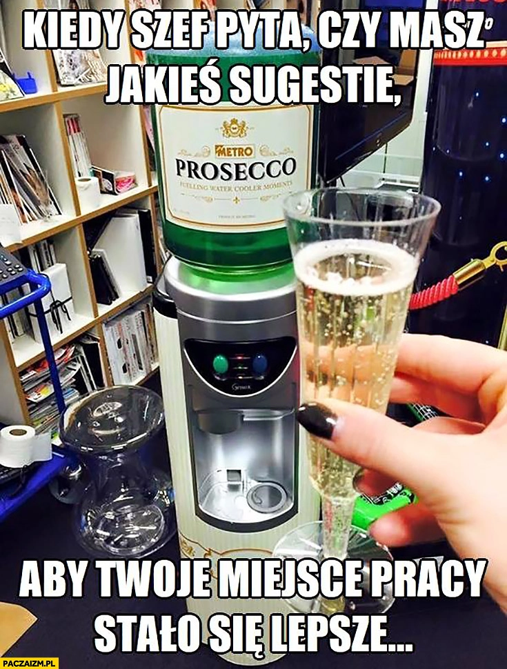 
    Kiedy szef pyta czy masz jakieś sugestie aby Twoje miejsce pracy stało się lepsze automat z Prosecco