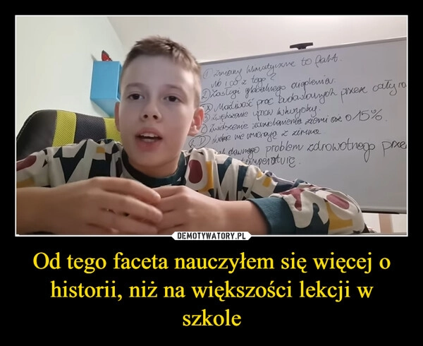 
    Od tego faceta nauczyłem się więcej o historii, niż na większości lekcji w szkole