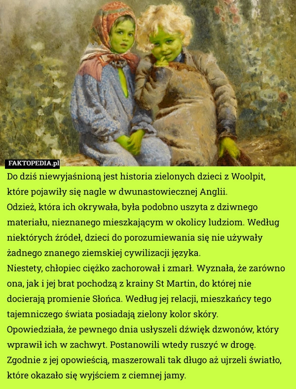 
    Do dziś niewyjaśnioną jest historia zielonych dzieci z Woolpit, które pojawiły