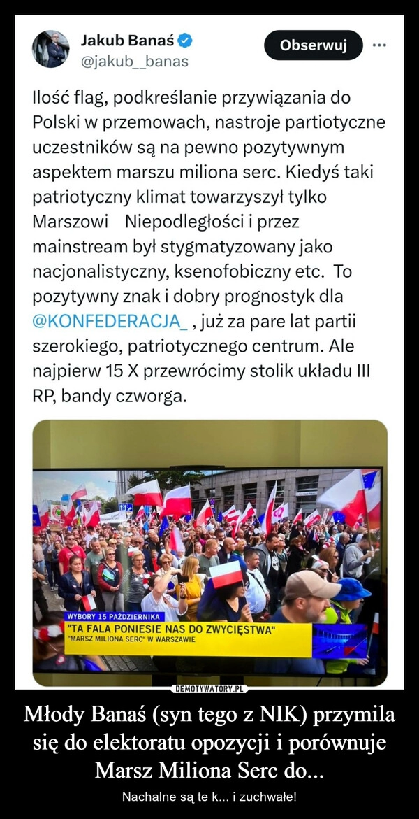 
    Młody Banaś (syn tego z NIK) przymila się do elektoratu opozycji i porównuje Marsz Miliona Serc do...