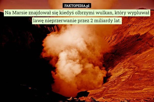 
    Na Marsie znajdował się kiedyś olbrzymi wulkan, który wypluwał lawę nieprzerwanie