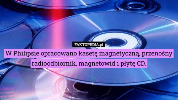 
    W Philipsie opracowano kasetę magnetyczną, przenośny radioodbiornik, magnetowid...