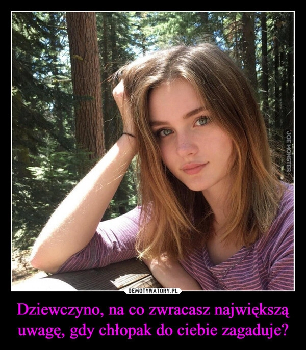 
    Dziewczyno, na co zwracasz największą uwagę, gdy chłopak do ciebie zagaduje?