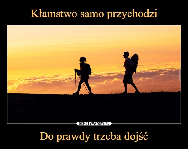 
    Kłamstwo samo przychodzi Do prawdy trzeba dojść