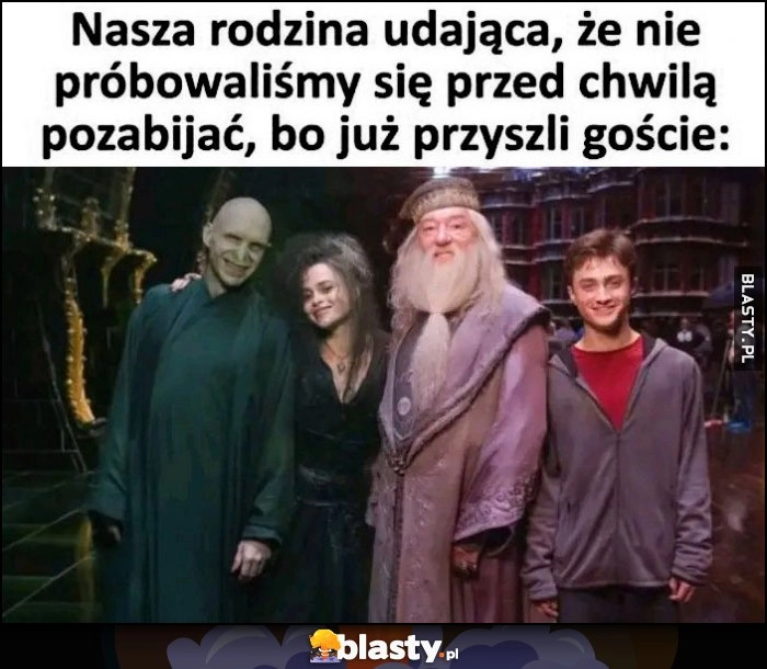 
    Harry Potter nasza rodzina udająca, że nie próbowaliśmy się przed chwilą pozabijać, bo już przyszli goście