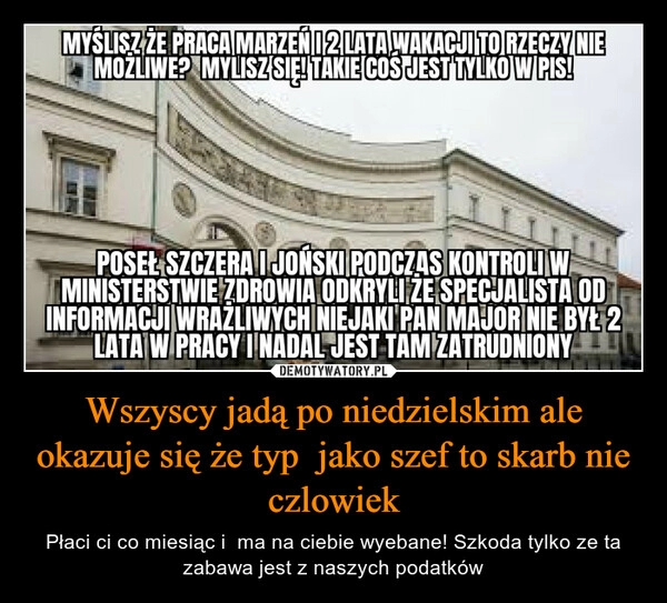 
    Wszyscy jadą po niedzielskim ale okazuje się że typ  jako szef to skarb nie czlowiek