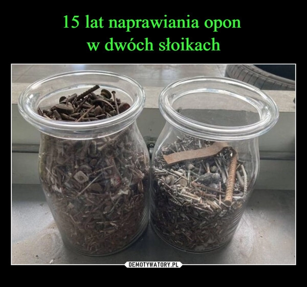 
    15 lat naprawiania opon 
w dwóch słoikach