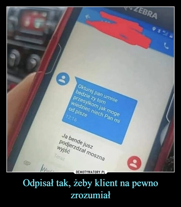 
    Odpisał tak, żeby klient na pewno zrozumiał