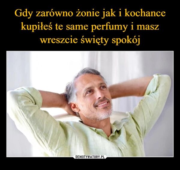 
    Gdy zarówno żonie jak i kochance kupiłeś te same perfumy i masz wreszcie święty spokój