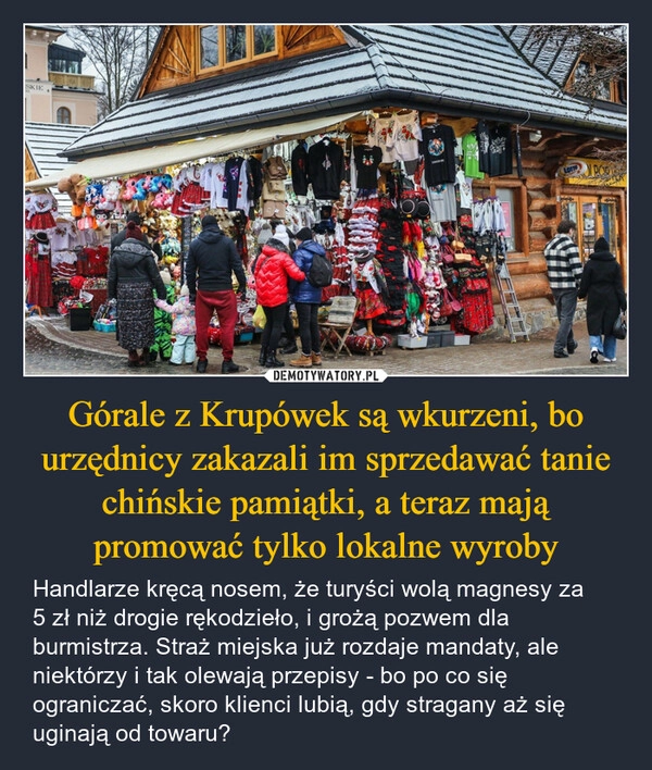 
    Górale z Krupówek są wkurzeni, bo urzędnicy zakazali im sprzedawać tanie chińskie pamiątki, a teraz mają promować tylko lokalne wyroby