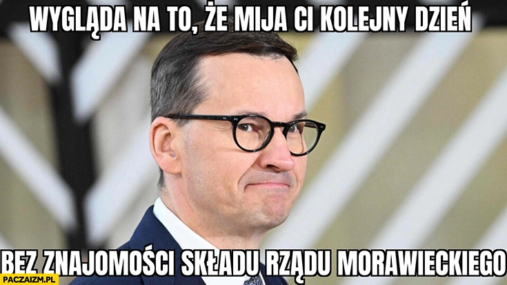 
    Wygląda na to, że mija Ci kolejny dzień bez znajomości składu rządu Morawieckiego