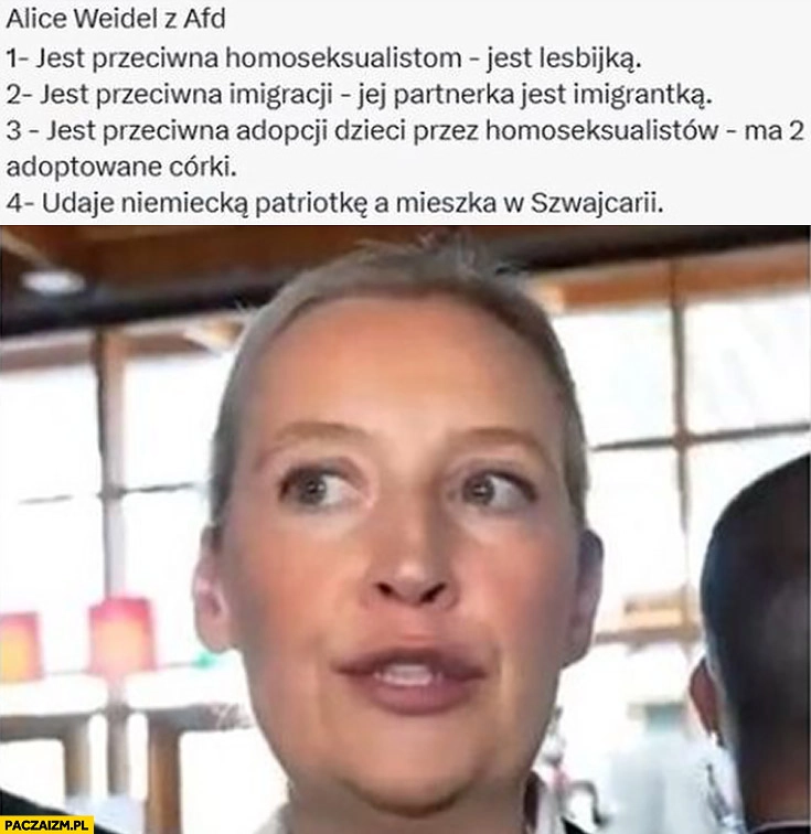 Alice Weidel z AfD przeciwna homoseksualistom – jest lesbijką, przeciwna imigracji – partnerka imigrantka, ma 2 adoptowane córki, mieszka w Szwajcarii