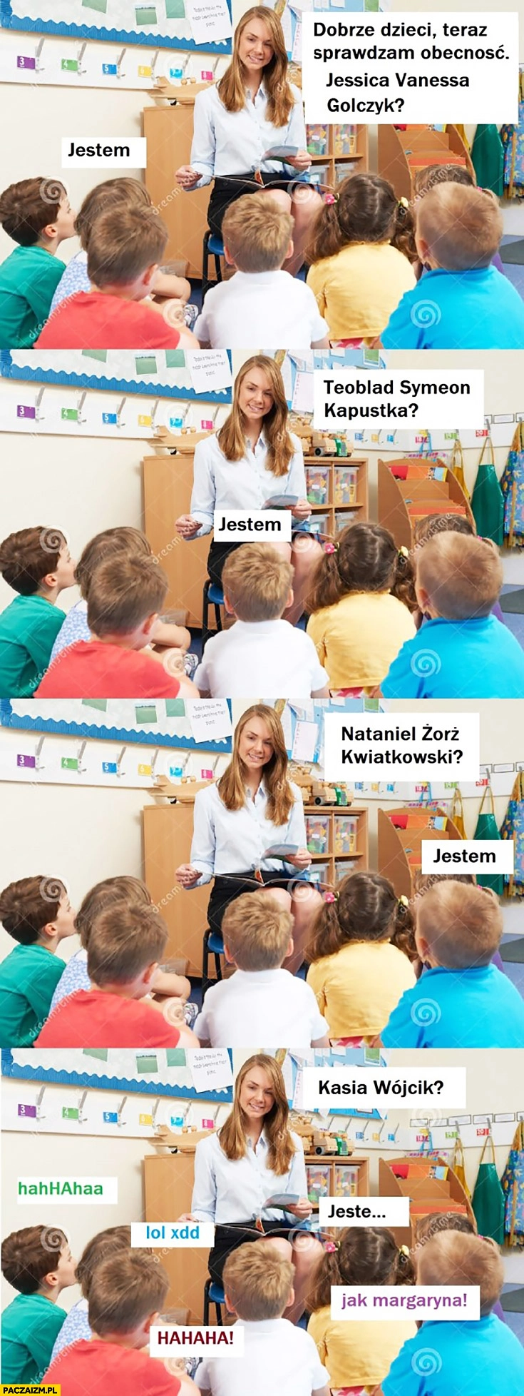 
    Dzieci sprawdzam obecność: Jessica Vanessa Golczyk, Teoblad Symeon Kapustka, Nataniel Zorz Kwiatkowski, Kasia Wójcik haha jak Margaryna