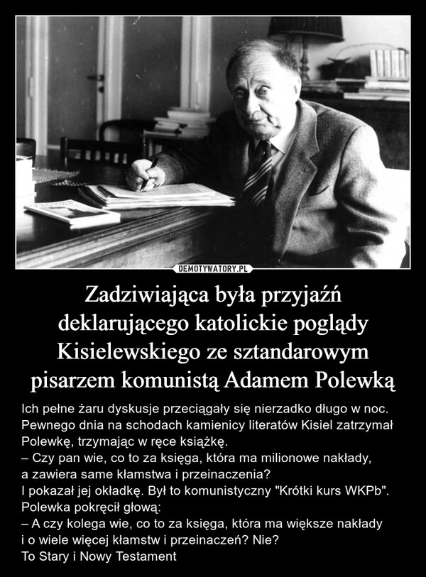 
    Zadziwiająca była przyjaźń deklarującego katolickie poglądy Kisielewskiego ze sztandarowym pisarzem komunistą Adamem Polewką