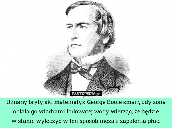 
    Uznany brytyjski matematyk George Boole zmarł, gdy żona oblała go wiadrami