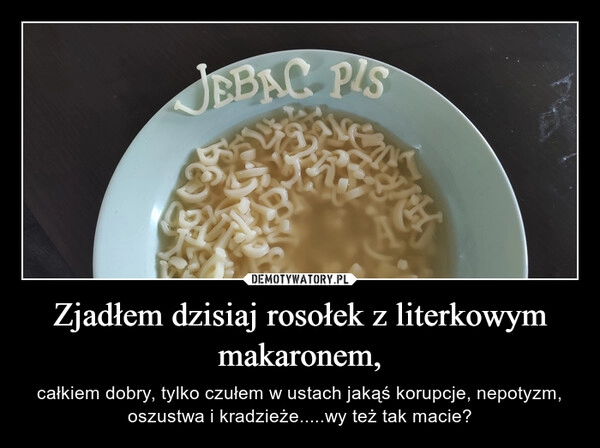 
    Zjadłem dzisiaj rosołek z literkowym makaronem,