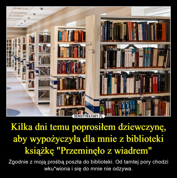 
    Kilka dni temu poprosiłem dziewczynę, aby wypożyczyła dla mnie z biblioteki książkę "Przeminęło z wiadrem"