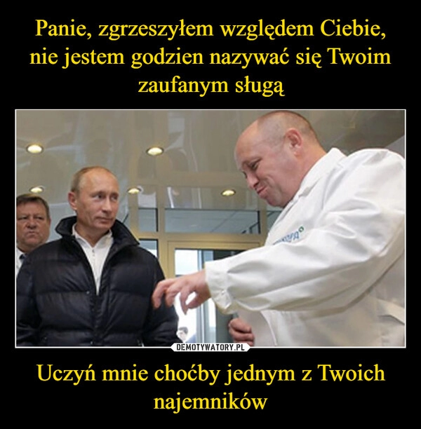 
    Panie, zgrzeszyłem względem Ciebie, nie jestem godzien nazywać się Twoim zaufanym sługą Uczyń mnie choćby jednym z Twoich najemników