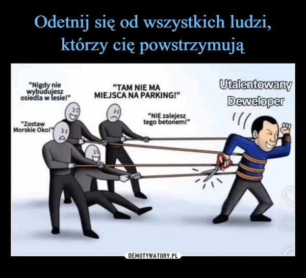 
    Odetnij się od wszystkich ludzi, którzy cię powstrzymują