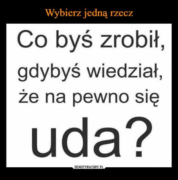 
    Wybierz jedną rzecz